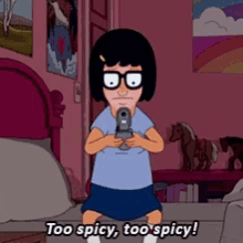 Tina of Bob's Burgers says "Too spicy, too spicy!"