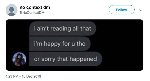 https://knowyourmeme.com/photos/1876194-i-aint-reading-all-that 

No Context DM: I ain't reading all that, I'm happy for u tho, or sorry that happened